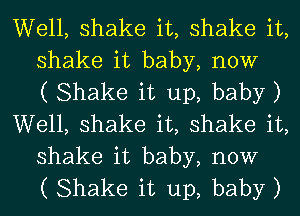 Well, shake it, shake it,
shake it baby, now
( Shake it up, baby)
Well, shake it, shake it,

shake it baby, now
( Shake it up, baby)