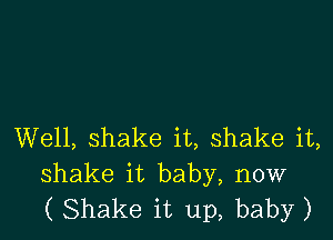 Well, shake it, shake it,
shake it baby, now
( Shake it up, baby)