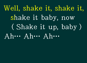 VVeH,shakeit,shakeiI,
shake it baby, now
( Shake it up, baby)

Ahm Ah. Ah.