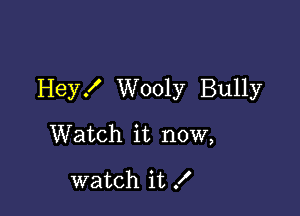 Heyx' Wooly Bully

Watch it now,

watch it f