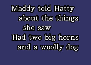 Maddy told Hatty
about the things
she saw

Had two big horns
and a woolly dog