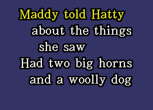 Maddy told Hatty
about the things
she saw

Had two big horns
and a woolly dog