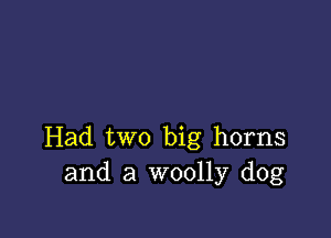 Had two big horns
and a woolly dog