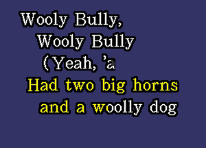 Wooly Bully,
Wooly Bully
(Yeah, 22

Had two big horns
and a woolly dog