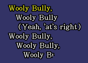 Wooly Bully,
Wooly Bully
(Yeah, at s right)

Wooly Bully,
Wooly Bully,
Wooly BI