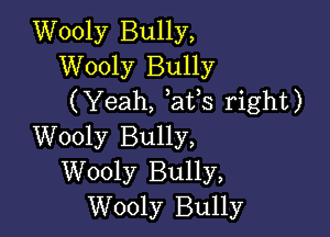 Wooly Bully,
Wooly Bully
(Yeah, at s right)

Wooly Bully,
Wooly Bully,
Wooly Bully