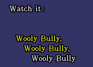 Watch it 1

Wooly Bully,
Wooly Bully,
Wooly Bully