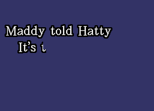 Maddy told Hatty
1133 L