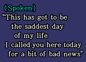 (Spoken)
mThis has got to be
the saddest day

of my life
I called you here today
for a bit of bad news33