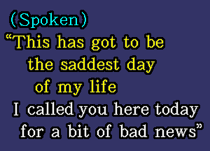 (Spoken)
mThis has got to be
the saddest day

of my life
I called you here today
for a bit of bad news33