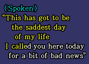 (Spoken)
mThis has got to be
the saddest day

of my life
I called you here today
for a bit of bad news33