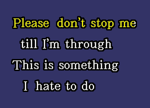 Please donut stop me

till Fm through

This is something

I hate to do