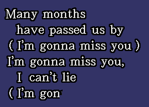 Many months
have passed us by
( Fm gonna miss you )

Fm gonna miss you,
I 0311,12 lie
( Fm gon