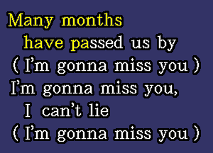 Many months
have passed us by
( Fm gonna miss you )

Fm gonna miss you,
I canyt lie
( Fm gonna miss you )