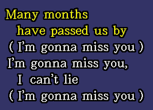 Many months
have passed us by
( Fm gonna miss you )

Fm gonna miss you,
I canyt lie
( Fm gonna miss you )