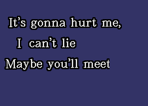 IVS gonna hurt me,

I can,t lie

Maybe y0u 11 meet