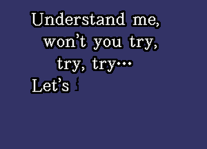 Understand me,
woni you try,
try, try.

Lefs