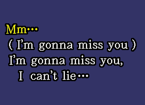 Mm...
( Fm gonna miss you )

Fm gonna miss you,
1 caan liem