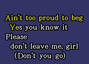 Airft too proud to beg
Yes you know it

Please
donk leave me, girl
(Doni you go)