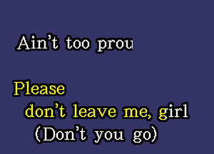 Aim too prou

Please
donk leave me, girl
(Doni you go)