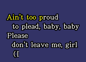 Aim too proud
to plead, baby, baby

Please
doni leave me, girl

(I