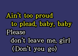 Aim too proud
to plead, baby, baby

Please
doni leave me, girl
(Doni you go)