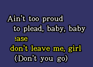 Aim too proud
to plead, baby, baby

2ase
donk leave me, girl
(Doni you go)