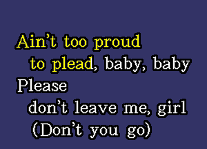 Aim too proud
to plead, baby, baby

Please
doni leave me, girl
(Doni you go)