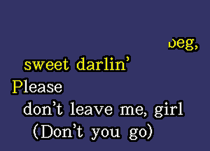 sweet darlin

Please
donk leave me, girl
(DonT you go)