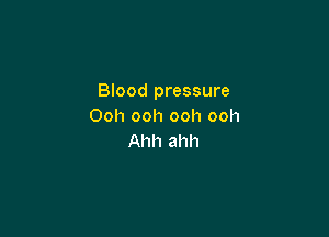 Blood pressure
Ooh ooh ooh ooh

Ahh ahh
