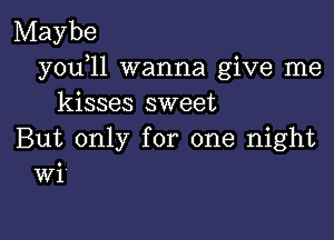 Maybe
y0u l1 wanna give me
kisses sweet

But only for one night
Wi