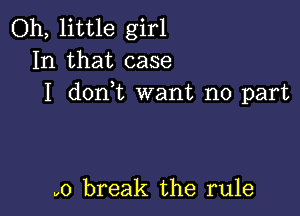 Oh, little girl
In that case
I donut want no part

v0 break the rule