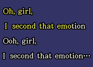 Oh, girl,

I second that emotion
Ooh, girl,

I second that emotion-