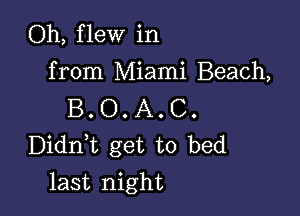 Oh, flew in
from Miami Beach,

B. O. A. C.
Didni get to bed

last night