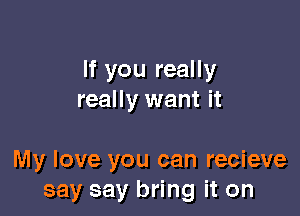 If you really
really want it

My love you can recieve
say say bring it on