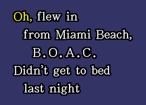 Oh, flew in
from Miami Beach,

B. O. A. C.
Didni get to bed

last night