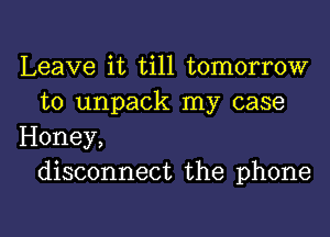 Leave it till tomorrow
to unpack my case
Honey,
disconnect the phone