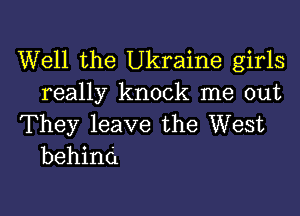 Well the Ukraine girls
really knock me out

They leave the West
behind