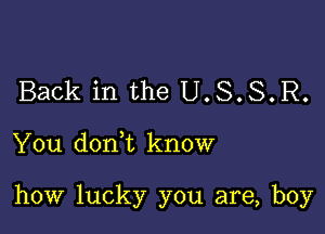 Back in the U.S.S.R.

You donWL know

how lucky you are, boy