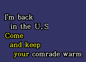 Fm back
in the U.S

Come
and keep
your comrade warm