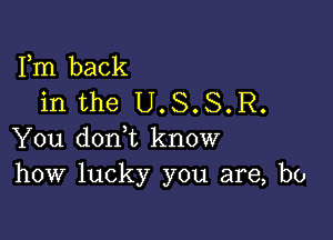 Fm back
in the U.S.S.R.

You doni know
how lucky you are, bo