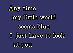 Any time

my little world
seems blue
I just have to look
at you