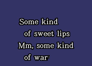 Some kind

of sweet lips

Mm, some kind

of war