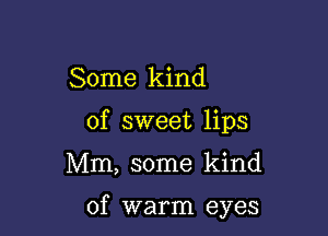 Some kind
of sweet lips

Mm, some kind

of warm eyes