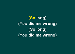 (So long)
(You did me wrong)

(So long)
(You did me wrong)