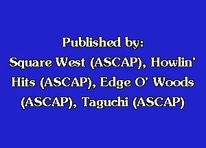 Published hm
Square Wat (ASCAP), Howlin'
Hits (ASCAP), Edge 0' Woods
(ASCAP), Taguchi (ASCAP)