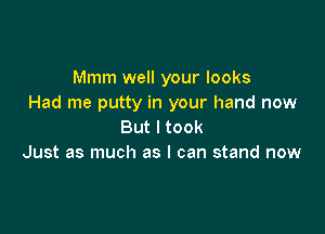 Mmm well your looks
Had me putty in your hand now

But I took
Just as much as I can stand now