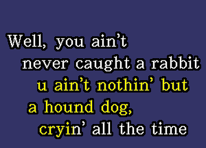 Well, you aini
never caught a rabbit

u airft nothid but
a hound dog,
cryin all the time