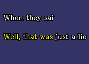 When they sai

Well, that was just a lie