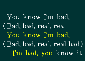 You know Fm bad,
(Bad, bad, real, rea

You know Fm bad,
(Bad, bad, real, real bad)

Fm bad, you know it I